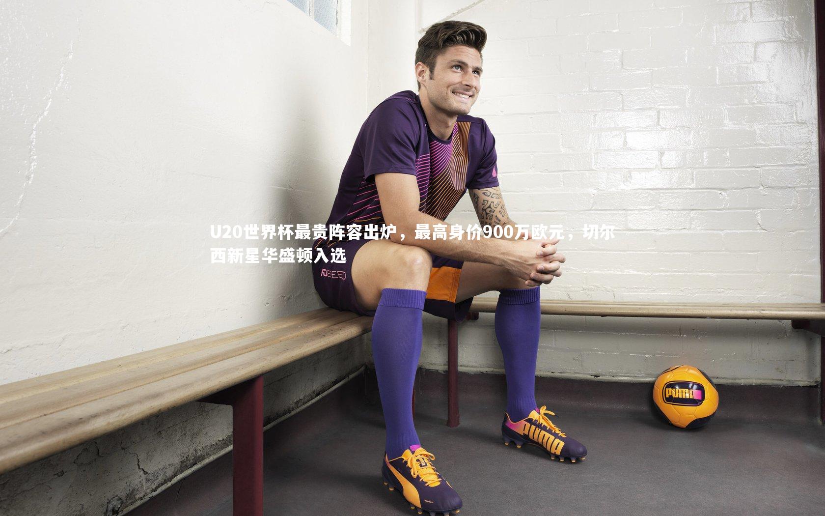 j9九游会官网登录：U20世界杯最贵阵容出炉，最高身价900万欧元，切尔西新星华盛顿入选