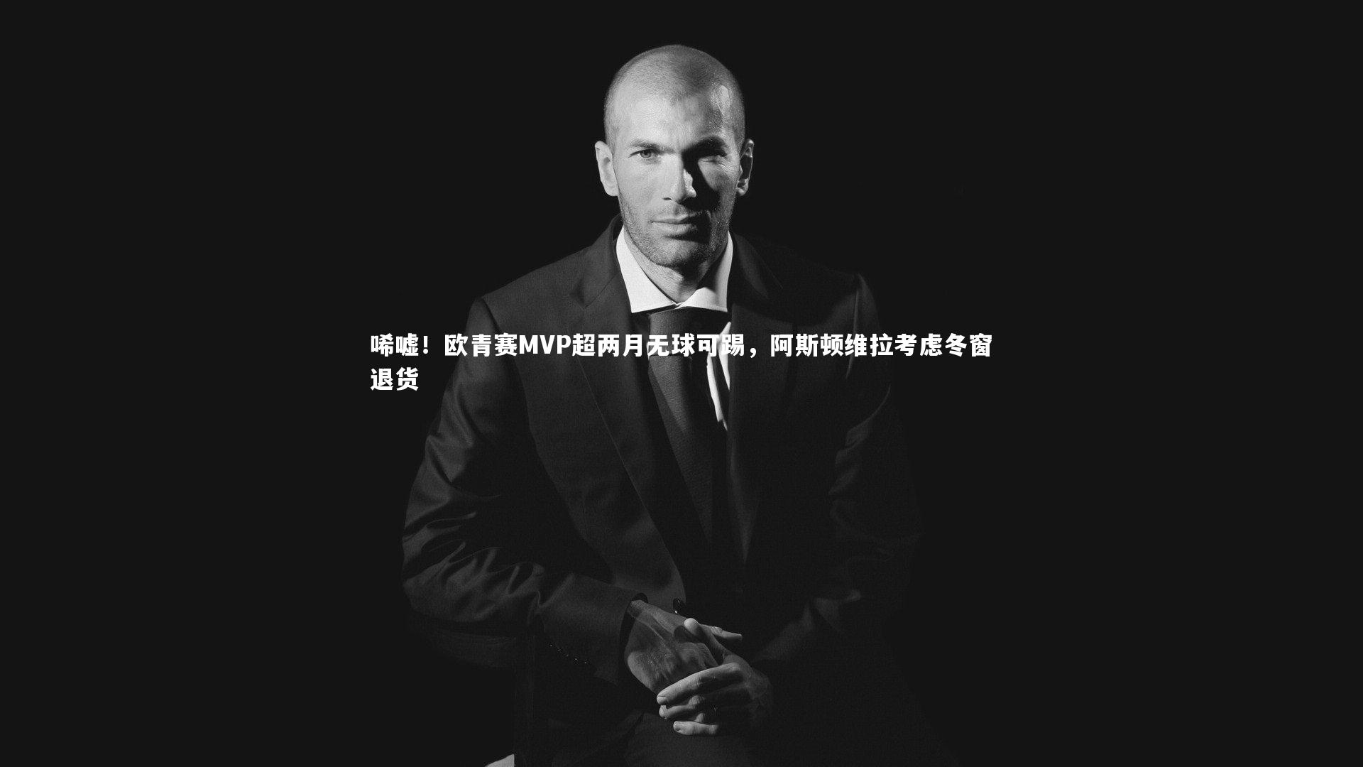 【j9九游会官网登录】唏嘘！欧青赛MVP超两月无球可踢，阿斯顿维拉考虑冬窗退货