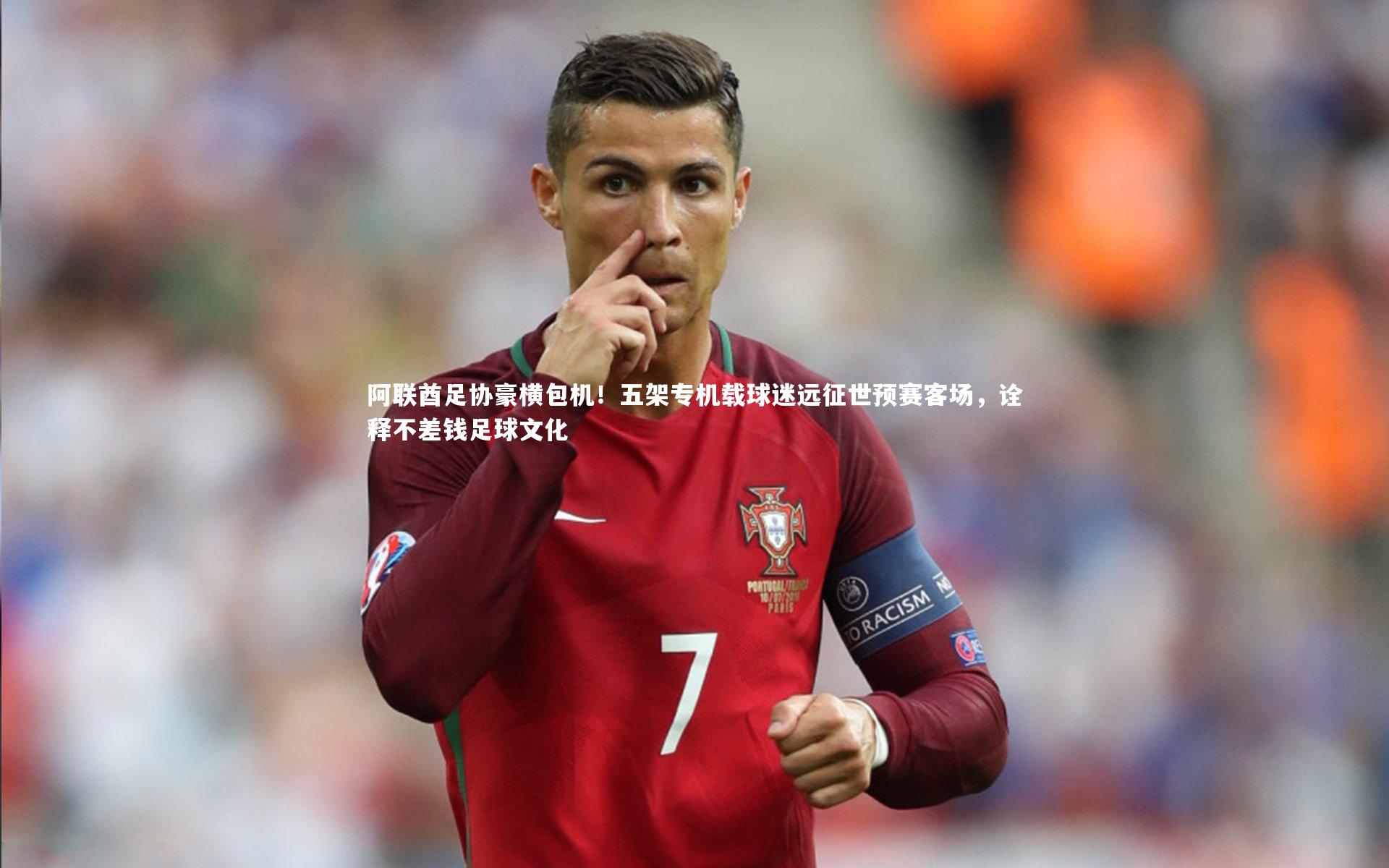 【九游会j9】阿联酋足协豪横包机！五架专机载球迷远征世预赛客场，诠释不差钱足球文化