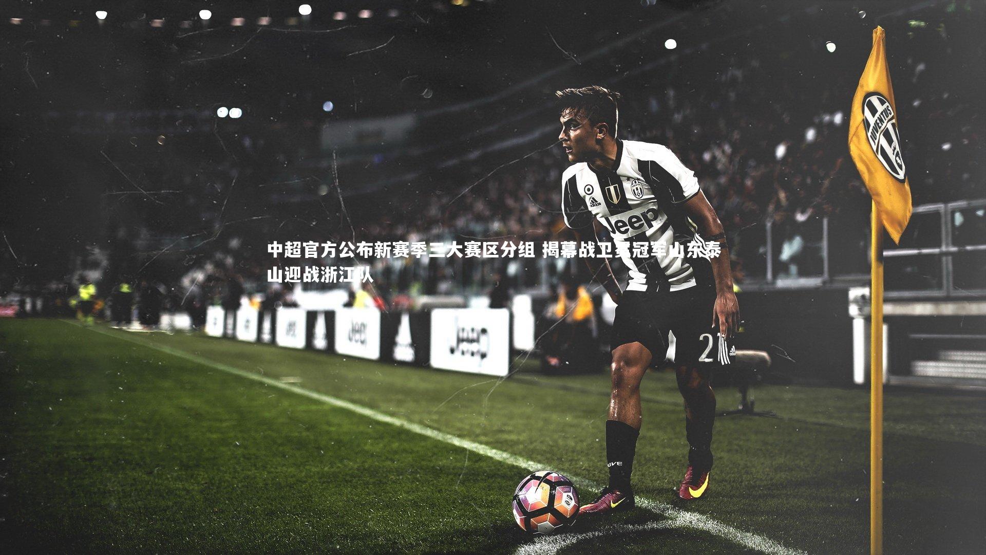 中超官方公布新赛季三大赛区分组 揭幕战卫冕冠军山东泰山迎战浙江队